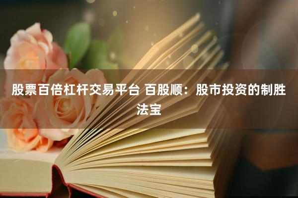 股票百倍杠杆交易平台 百股顺：股市投资的制胜法宝