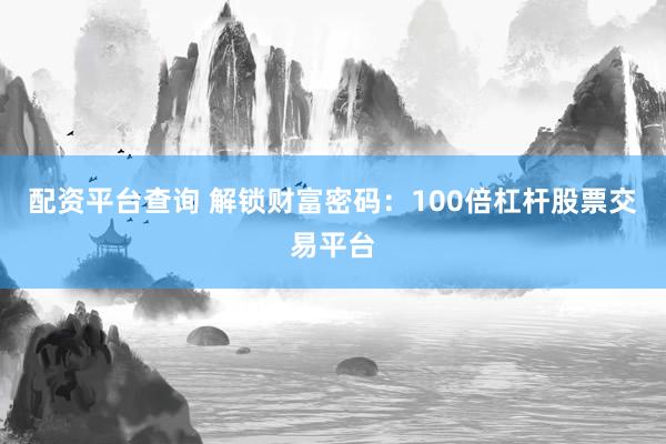 配资平台查询 解锁财富密码：100倍杠杆股票交易平台