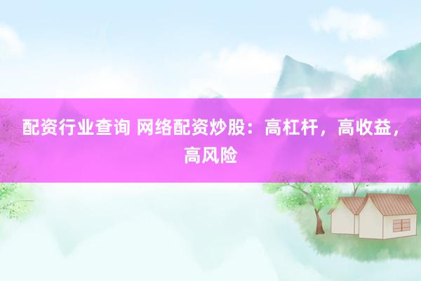 配资行业查询 网络配资炒股：高杠杆，高收益，高风险