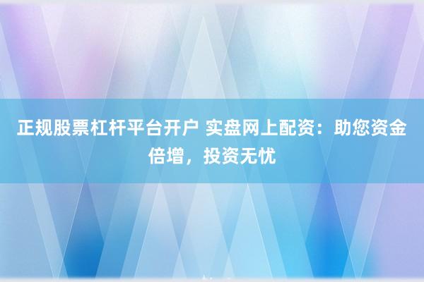 正规股票杠杆平台开户 实盘网上配资：助您资金倍增，投资无忧