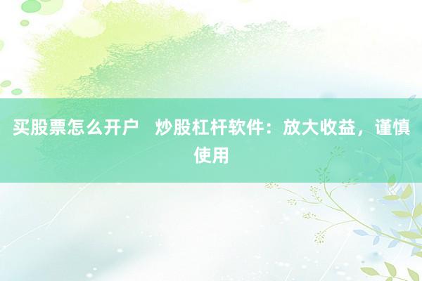 买股票怎么开户   炒股杠杆软件：放大收益，谨慎使用