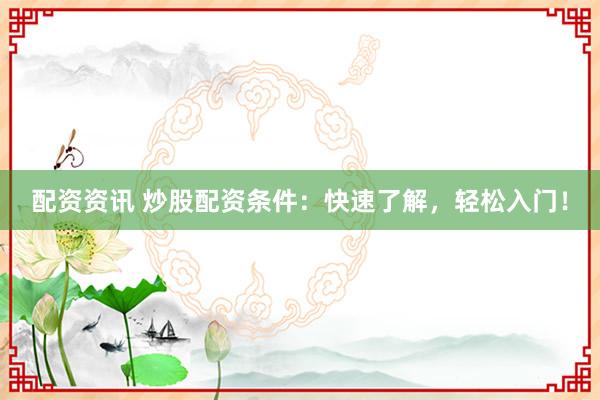 配资资讯 炒股配资条件：快速了解，轻松入门！