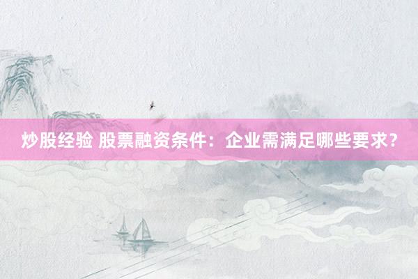 炒股经验 股票融资条件：企业需满足哪些要求？