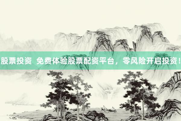 股票投资  免费体验股票配资平台，零风险开启投资！