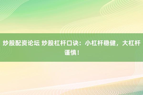 炒股配资论坛 炒股杠杆口诀：小杠杆稳健，大杠杆谨慎！