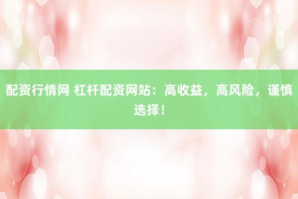 配资行情网 杠杆配资网站：高收益，高风险，谨慎选择！