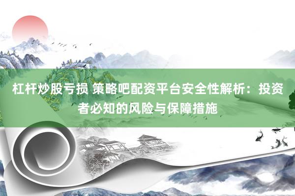 杠杆炒股亏损 策略吧配资平台安全性解析：投资者必知的风险与保障措施