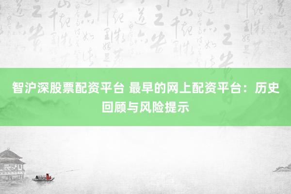 智沪深股票配资平台 最早的网上配资平台：历史回顾与风险提示