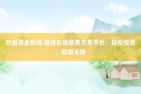 炒股资金配资 最佳在线股票交易平台：轻松投资，回报无限