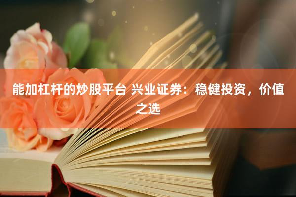 能加杠杆的炒股平台 兴业证券：稳健投资，价值之选
