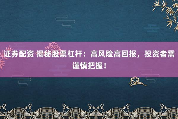证券配资 揭秘股票杠杆：高风险高回报，投资者需谨慎把握！
