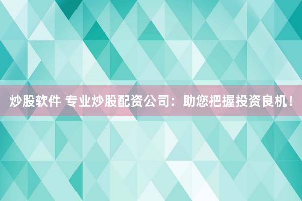 炒股软件 专业炒股配资公司：助您把握投资良机！