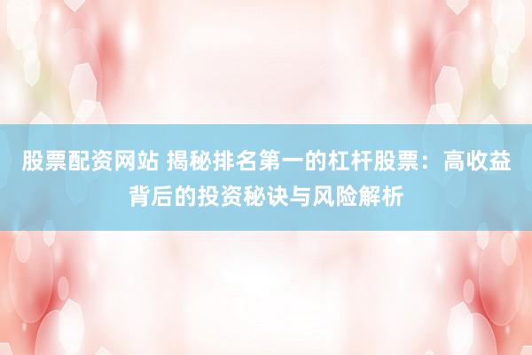 股票配资网站 揭秘排名第一的杠杆股票：高收益背后的投资秘诀与风险解析