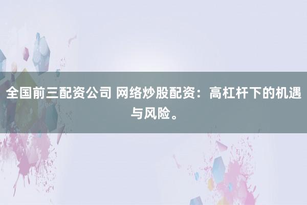 全国前三配资公司 网络炒股配资：高杠杆下的机遇与风险。