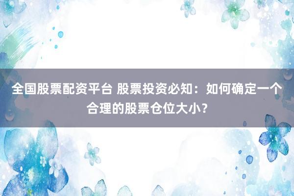 全国股票配资平台 股票投资必知：如何确定一个合理的股票仓位大小？