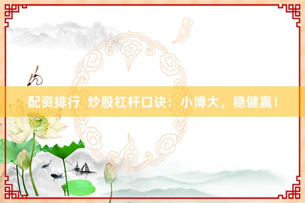 配资排行  炒股杠杆口诀：小博大，稳健赢！