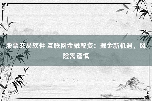 股票交易软件 互联网金融配资：掘金新机遇，风险需谨慎