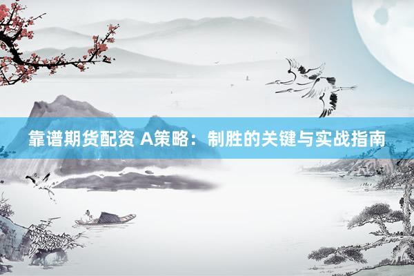 靠谱期货配资 A策略：制胜的关键与实战指南