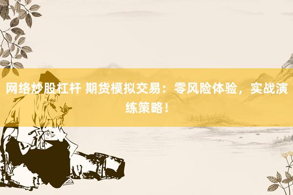 网络炒股杠杆 期货模拟交易：零风险体验，实战演练策略！