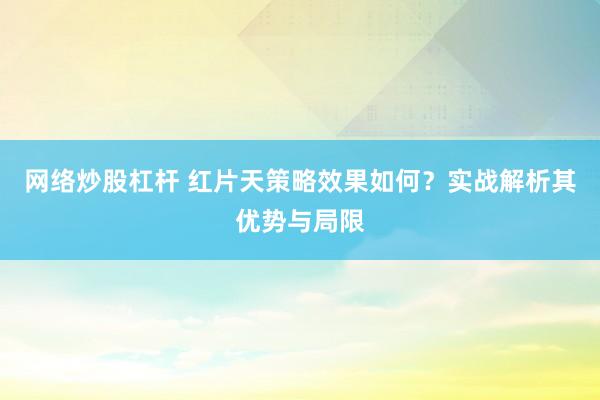 网络炒股杠杆 红片天策略效果如何？实战解析其优势与局限