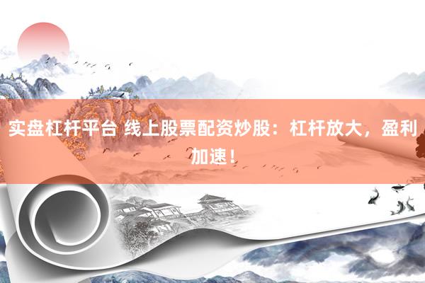 实盘杠杆平台 线上股票配资炒股：杠杆放大，盈利加速！