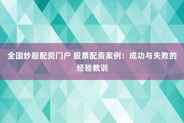 全国炒股配资门户 股票配资案例：成功与失败的经验教训