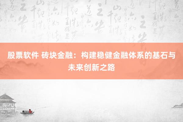 股票软件 砖块金融：构建稳健金融体系的基石与未来创新之路