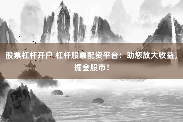 股票杠杆开户 杠杆股票配资平台：助您放大收益，掘金股市！