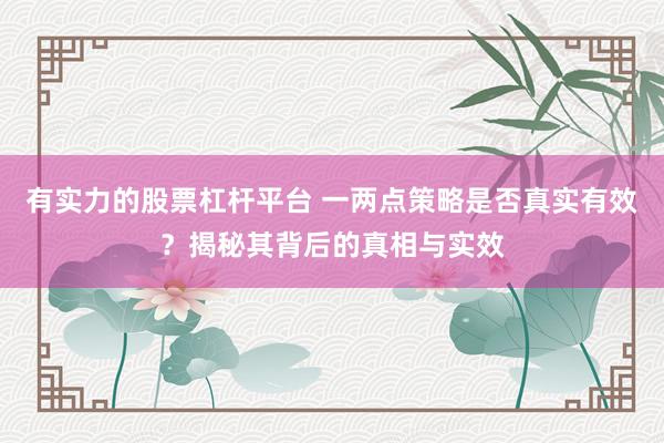 有实力的股票杠杆平台 一两点策略是否真实有效？揭秘其背后的真相与实效