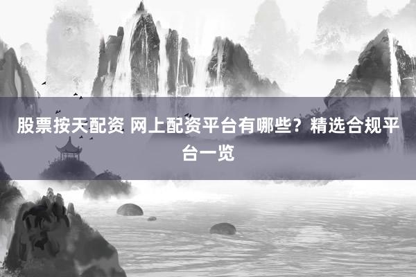 股票按天配资 网上配资平台有哪些？精选合规平台一览