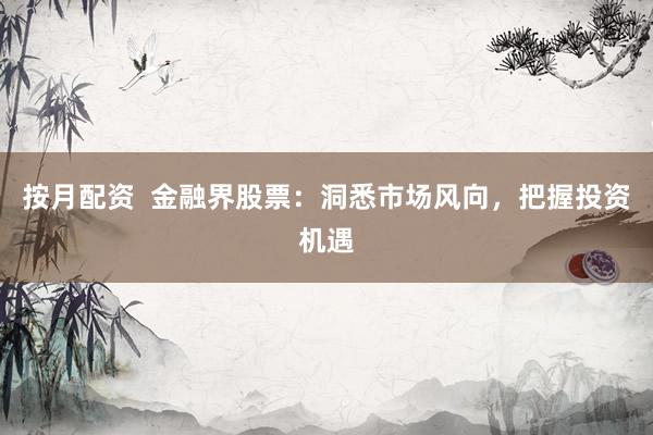按月配资  金融界股票:洞悉市场风向,把握投资机遇