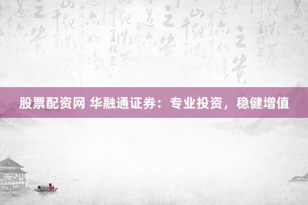 股票配资网 华融通证券:专业投资,稳健增值