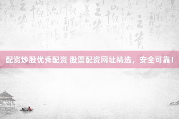 配资炒股优秀配资 股票配资网址精选,安全可靠!