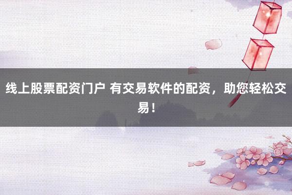 线上股票配资门户 有交易软件的配资,助您轻松交易!