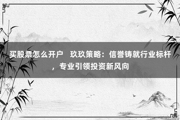 买股票怎么开户 玖玖策略:信誉铸就行业标杆,专业引领投资新风向