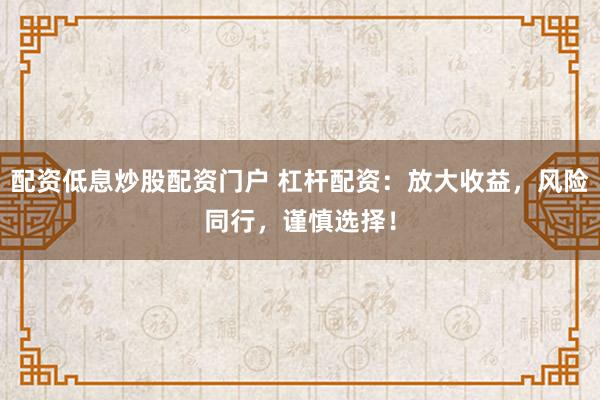 配资低息炒股配资门户 杠杆配资：放大收益，风险同行，谨慎选择！