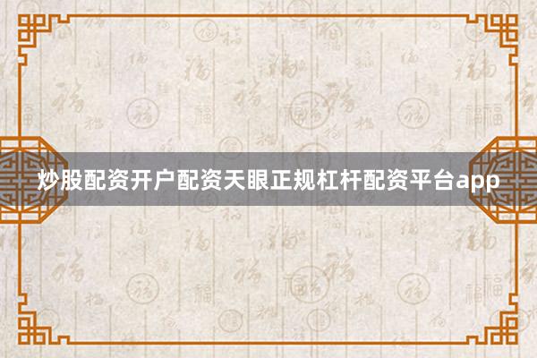 炒股配资开户配资天眼正规杠杆配资平台app