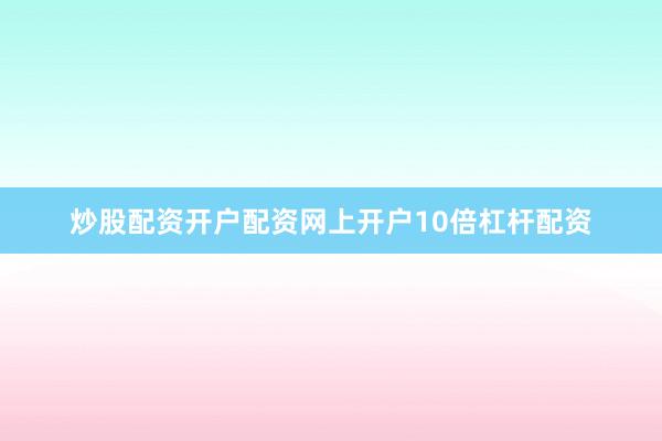 炒股配资开户配资网上开户10倍杠杆配资