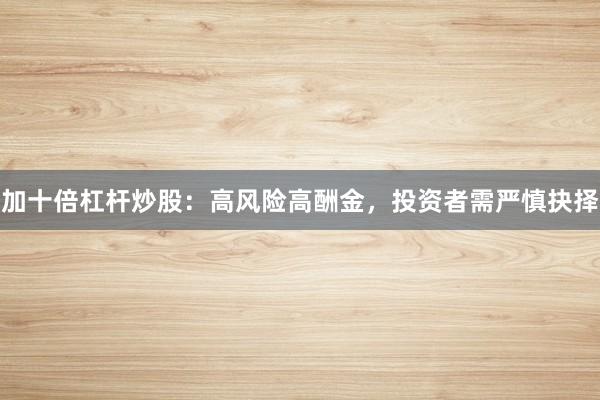 加十倍杠杆炒股：高风险高酬金，投资者需严慎抉择