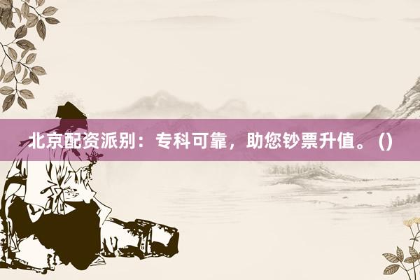 北京配资派别：专科可靠，助您钞票升值。 ()