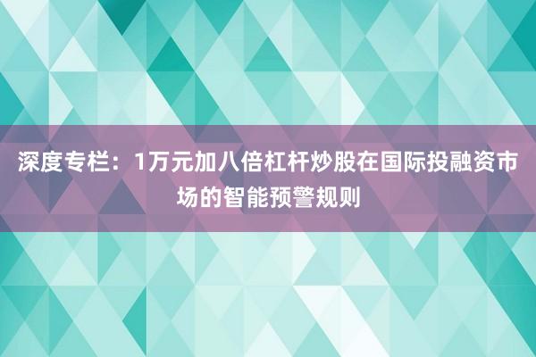 深度专栏：1万元加八倍杠杆炒股在国际投融资市场的智能预警规则