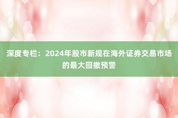 深度专栏：2024年股市新规在海外证券交易市场的最大回撤预警
