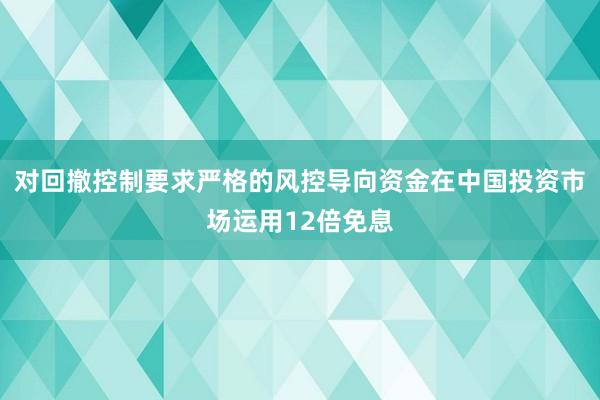 对回撤控制要求严格的风控导向资金在中国投资市场运用12倍免息