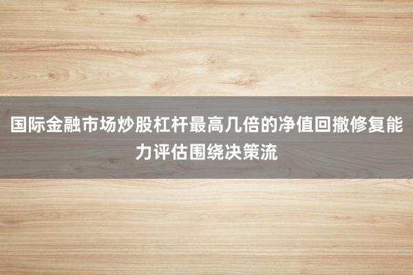 国际金融市场炒股杠杆最高几倍的净值回撤修复能力评估围绕决策流