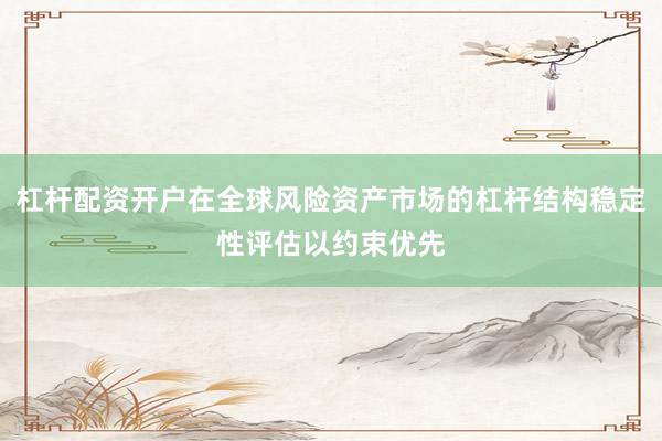 杠杆配资开户在全球风险资产市场的杠杆结构稳定性评估以约束优先