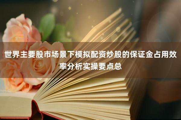 世界主要股市场景下模拟配资炒股的保证金占用效率分析实操要点总