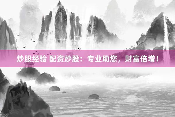 炒股经验 配资炒股:专业助您,财富倍增!