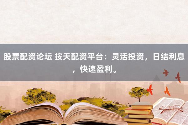 股票配资论坛 按天配资平台：灵活投资，日结利息，快速盈利。