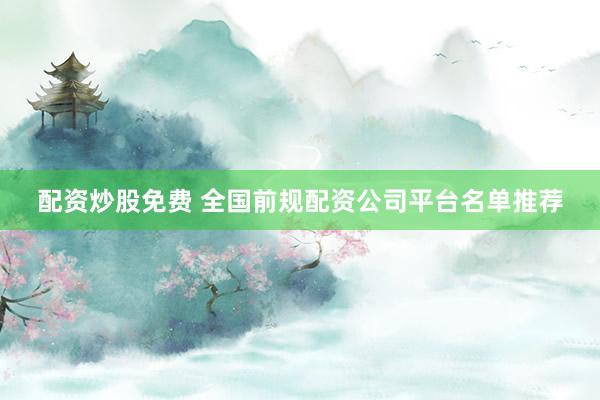 配资炒股免费 全国前规配资公司平台名单推荐