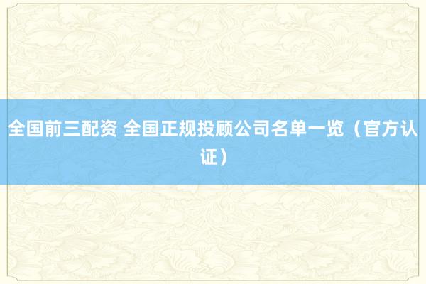 全国前三配资 全国正规投顾公司名单一览（官方认证）